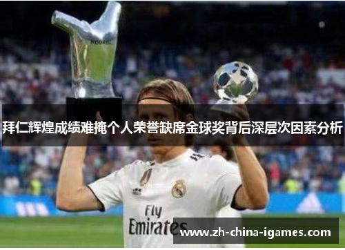 拜仁辉煌成绩难掩个人荣誉缺席金球奖背后深层次因素分析 拜仁辉煌成绩难掩个人荣誉缺席金球奖背后深层次因素分析