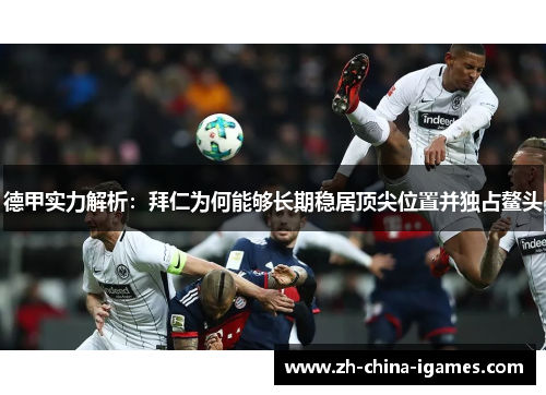 德甲实力解析:拜仁为何能够长期稳居顶尖位置并独占鳌头 德甲实力解析:拜仁为何能够长期稳居顶尖位置并独占鳌头