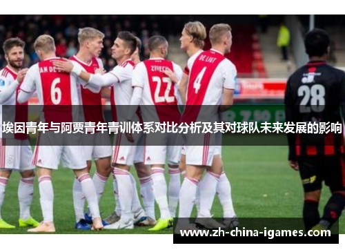 埃因青年与阿贾青年青训体系对比分析及其对球队未来发展的影响 埃因青年与阿贾青年青训体系对比分析及其对球队未来发展的影响
