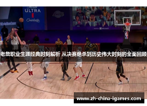 老詹职业生涯经典时刻解析 从决赛绝杀到历史伟大时刻的全面回顾 老詹职业生涯经典时刻解析 从决赛绝杀到历史伟大时刻的全面回顾