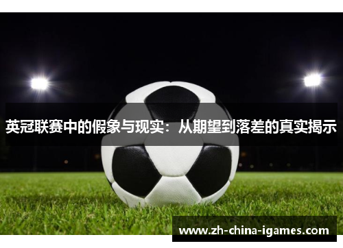 英冠联赛中的假象与现实:从期望到落差的真实揭示 英冠联赛中的假象与现实:从期望到落差的真实揭示
