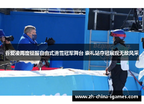 谷爱凌再度征服自由式滑雪冠军舞台 崇礼站夺冠展现无敌风采