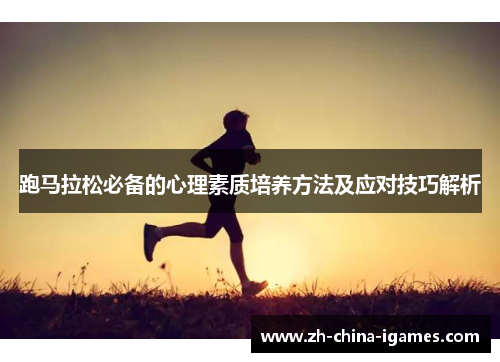 跑马拉松必备的心理素质培养方法及应对技巧解析 跑马拉松必备的心理素质培养方法及应对技巧解析