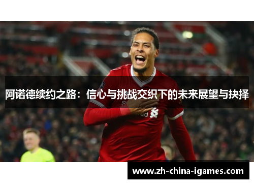 阿诺德续约之路:信心与挑战交织下的未来展望与抉择 阿诺德续约之路:信心与挑战交织下的未来展望与抉择