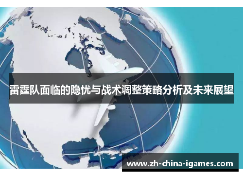 雷霆队面临的隐忧与战术调整策略分析及未来展望 雷霆队面临的隐忧与战术调整策略分析及未来展望
