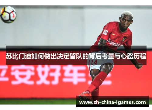 苏比门迪如何做出决定留队的背后考量与心路历程 苏比门迪如何做出决定留队的背后考量与心路历程