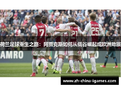 荷兰足球重生之路:阿贾克斯如何从低谷崛起成欧洲劲旅 荷兰足球重生之路:阿贾克斯如何从低谷崛起成欧洲劲旅