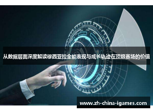 从数据层面深度解读穆西亚拉全能表现与成长轨迹在顶级赛场的价值 从数据层面深度解读穆西亚拉全能表现与成长轨迹在顶级赛场的价值