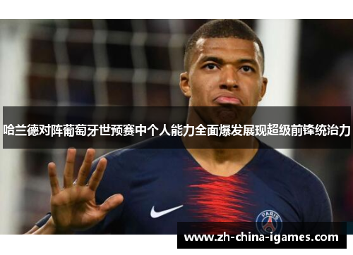 哈兰德对阵葡萄牙世预赛中个人能力全面爆发展现超级前锋统治力 哈兰德对阵葡萄牙世预赛中个人能力全面爆发展现超级前锋统治力