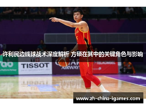 许利民边线球战术深度解析 方硕在其中的关键角色与影响