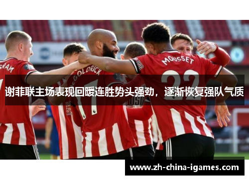谢菲联主场表现回暖连胜势头强劲，逐渐恢复强队气质