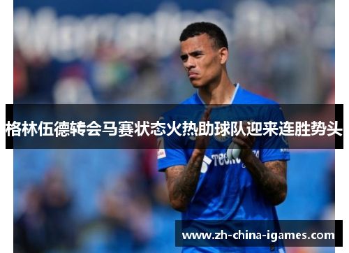 格林伍德转会马赛状态火热助球队迎来连胜势头 格林伍德转会马赛状态火热助球队迎来连胜势头