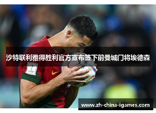 沙特联利雅得胜利官方宣布签下前曼城门将埃德森