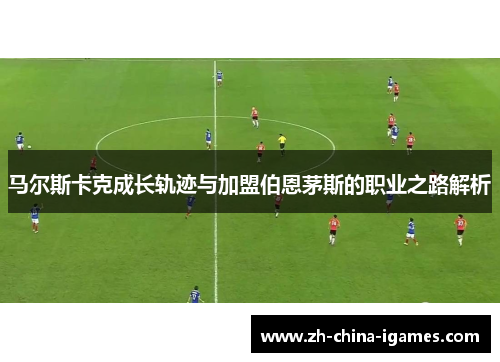 马尔斯卡克成长轨迹与加盟伯恩茅斯的职业之路解析