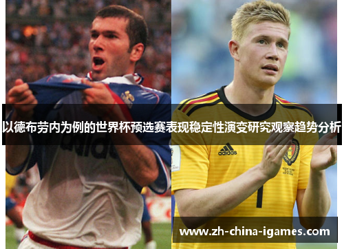 以德布劳内为例的世界杯预选赛表现稳定性演变研究观察趋势分析 以德布劳内为例的世界杯预选赛表现稳定性演变研究观察趋势分析