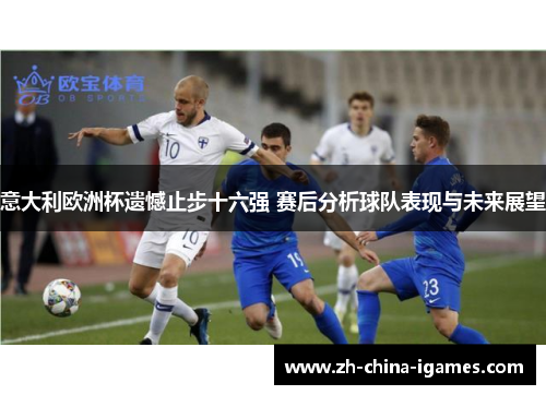 /uploads/images/20260611/yi-da-li-ou-zhou-bei-yi-han-zhi-bu-shi-liu-qiang-sai-hou-fen-xi-qiu-dui-biao-xian-yu-wei-lai-zhan-wang.webp
