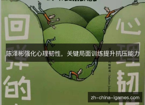 陈泽彬强化心理韧性,关键局面训练提升抗压能力 陈泽彬强化心理韧性,关键局面训练提升抗压能力