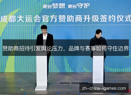 赞助商招待引发舆论压力,品牌与赛事如何守住边界 赞助商招待引发舆论压力,品牌与赛事如何守住边界