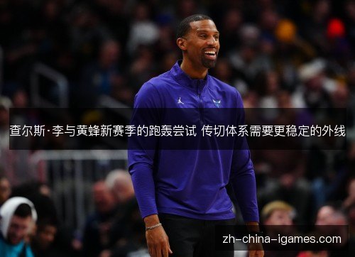 查尔斯·李与黄蜂新赛季的跑轰尝试 传切体系需要更稳定的外线 查尔斯·李与黄蜂新赛季的跑轰尝试 传切体系需要更稳定的外线